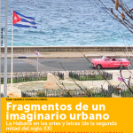 Fragmentos de un imaginario urbano:  La Habana en las artes y letras (de la segunda mitad del siglo XX)