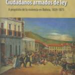 Ciudadanos armados de ley. A propósito de la violencia en Bolivia, 1839-1875